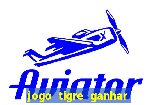 jogo tigre ganhar dinheiro de verdade